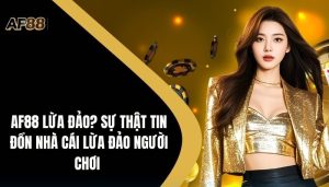 Af88 Lừa Đảo? Sự Thật Tin Đồn Nhà Cái Lừa Đảo Người Chơi  2 Af88 Lừa Đảo