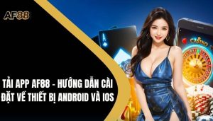 Tải App AF88 - Hướng Dẫn Cài Đặt Về Thiết Bị Android Và IOS 6 Tải App AF88